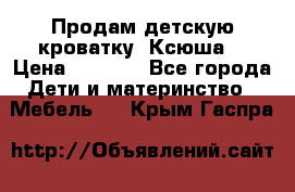 Продам детскую кроватку “Ксюша“ › Цена ­ 4 500 - Все города Дети и материнство » Мебель   . Крым,Гаспра